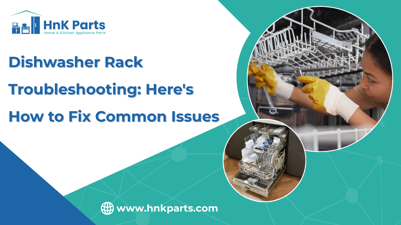Dishwasher Rack Troubleshooting: Here's How to Fix Common Issues_HnKParts