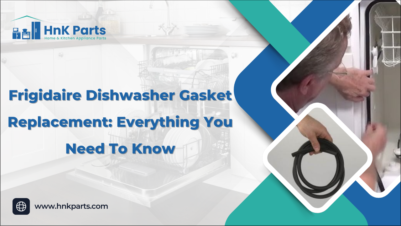 Frigidaire Dishwasher Gasket Replacement: Everything You Need To Know_HnKParts
