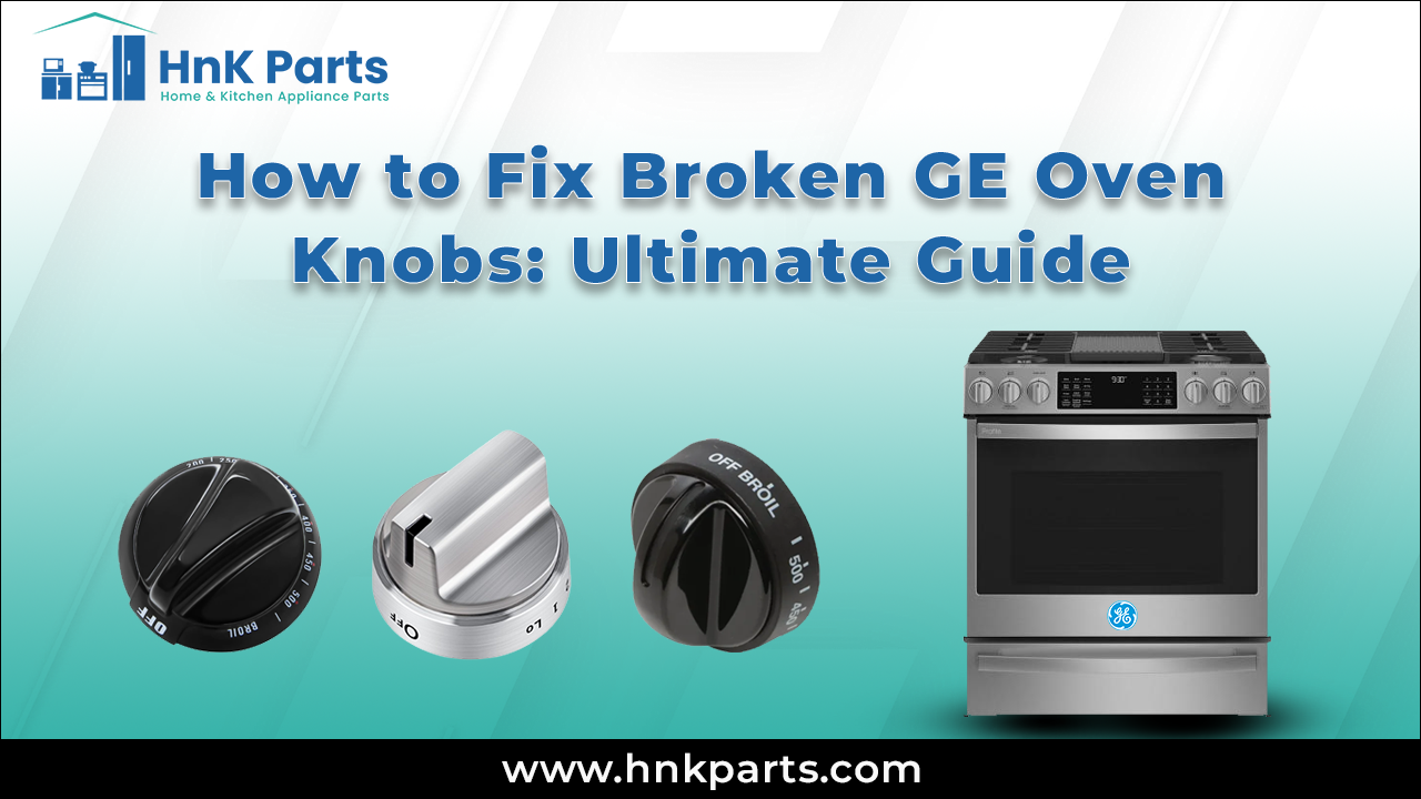 How to Fix Broken GE Oven Knobs: Ultimate Guide_HnKParts