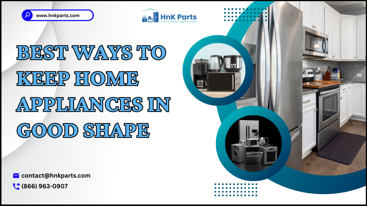Ways to Keep Your Home Appliances in Good Shape HnKParts